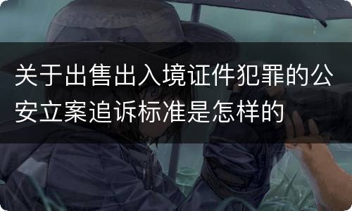 关于出售出入境证件犯罪的公安立案追诉标准是怎样的