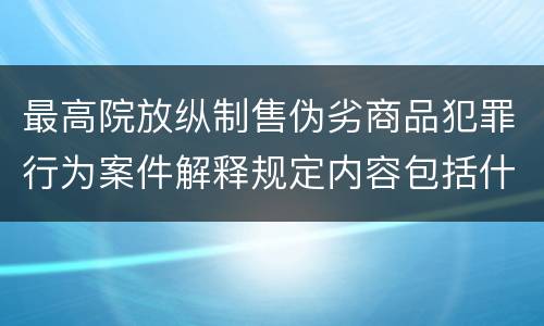 最高院放纵制售伪劣商品犯罪行为案件解释规定内容包括什么