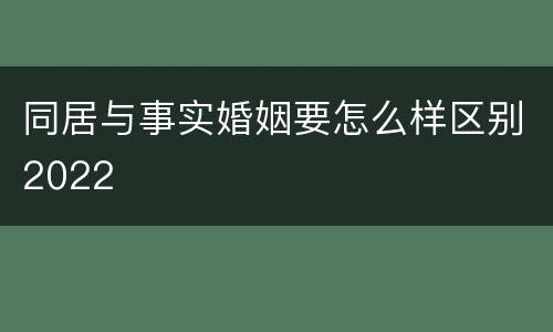 同居与事实婚姻要怎么样区别2022