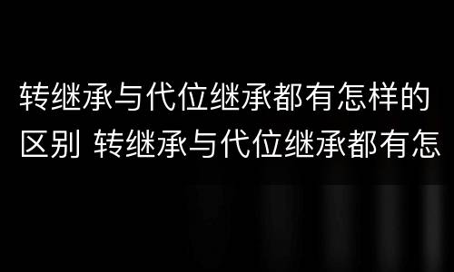 转继承与代位继承都有怎样的区别 转继承与代位继承都有怎样的区别和联系