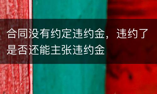 合同没有约定违约金，违约了是否还能主张违约金