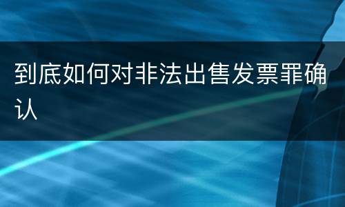 到底如何对非法出售发票罪确认
