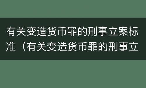 有关变造货币罪的刑事立案标准（有关变造货币罪的刑事立案标准是什么）