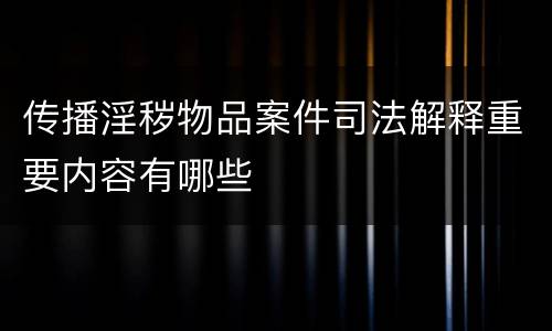 传播淫秽物品案件司法解释重要内容有哪些