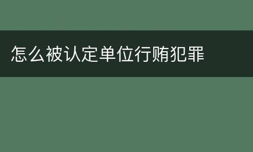 怎么被认定单位行贿犯罪