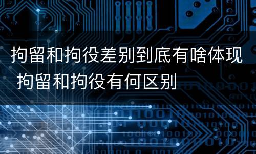 拘留和拘役差别到底有啥体现 拘留和拘役有何区别