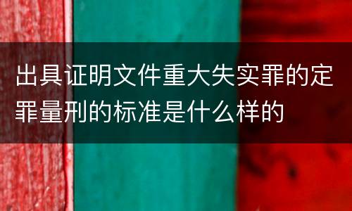 出具证明文件重大失实罪的定罪量刑的标准是什么样的