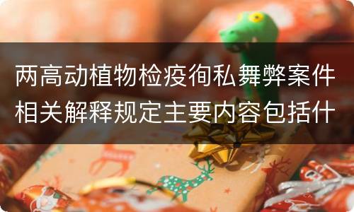 两高动植物检疫徇私舞弊案件相关解释规定主要内容包括什么