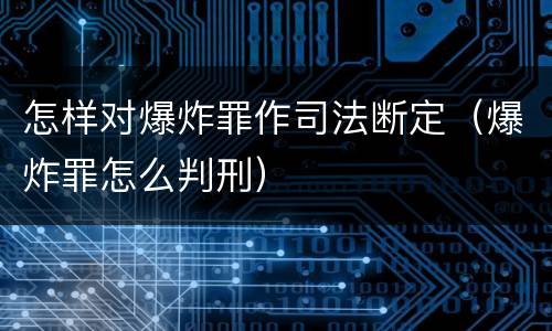 怎样对爆炸罪作司法断定（爆炸罪怎么判刑）