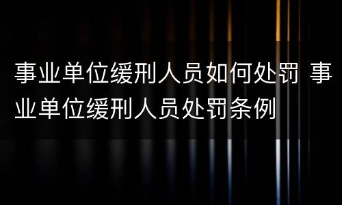事业单位缓刑人员如何处罚 事业单位缓刑人员处罚条例