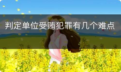 判定单位受贿犯罪有几个难点