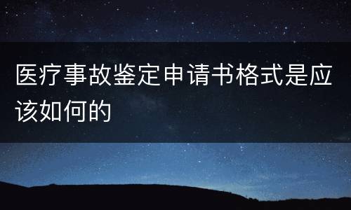 医疗事故鉴定申请书格式是应该如何的