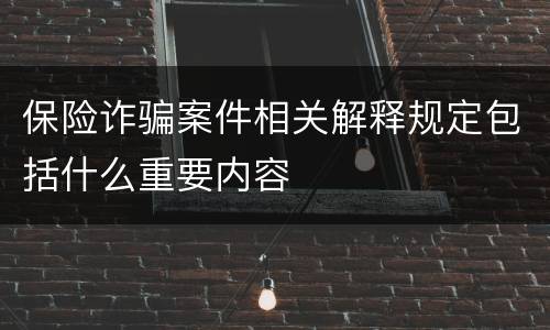 保险诈骗案件相关解释规定包括什么重要内容