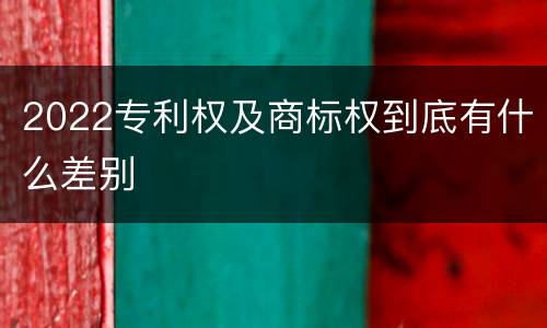 2022专利权及商标权到底有什么差别