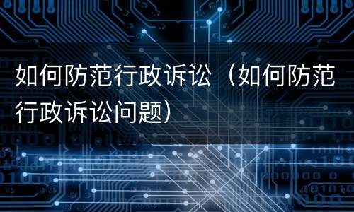 如何防范行政诉讼（如何防范行政诉讼问题）