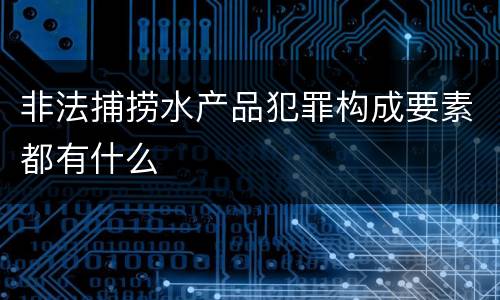非法捕捞水产品犯罪构成要素都有什么