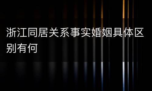 浙江同居关系事实婚姻具体区别有何