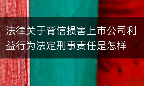 法律关于背信损害上市公司利益行为法定刑事责任是怎样