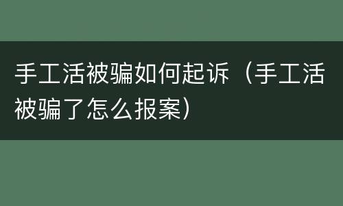 手工活被骗如何起诉（手工活被骗了怎么报案）
