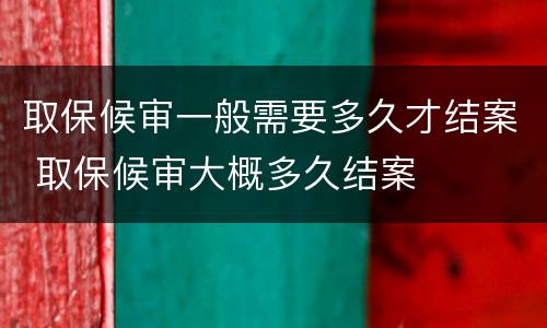 取保候审一般需要多久才结案 取保候审大概多久结案