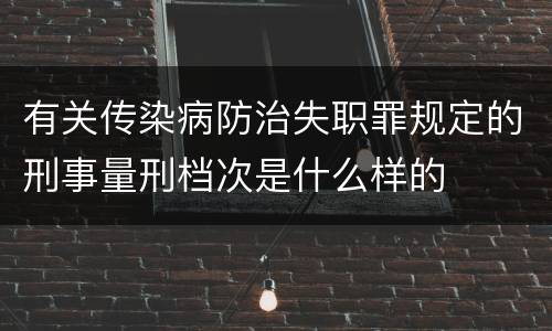 有关传染病防治失职罪规定的刑事量刑档次是什么样的