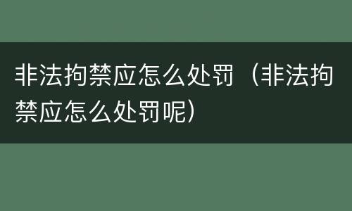 非法拘禁应怎么处罚（非法拘禁应怎么处罚呢）