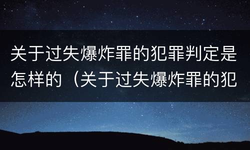 关于过失爆炸罪的犯罪判定是怎样的（关于过失爆炸罪的犯罪判定是怎样的案例）