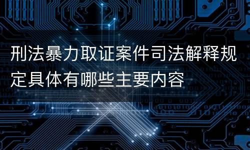 刑法暴力取证案件司法解释规定具体有哪些主要内容