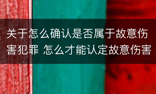 关于怎么确认是否属于故意伤害犯罪 怎么才能认定故意伤害罪