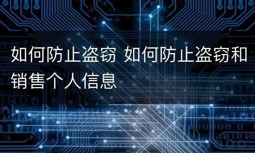 如何防止盗窃 如何防止盗窃和销售个人信息