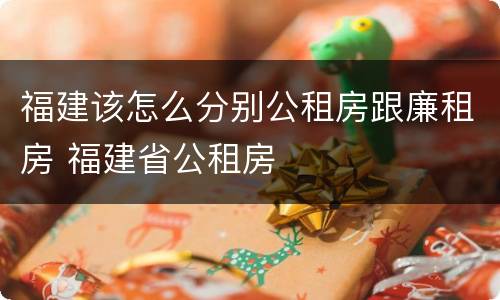 福建该怎么分别公租房跟廉租房 福建省公租房
