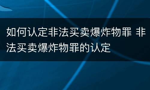 如何认定非法买卖爆炸物罪 非法买卖爆炸物罪的认定