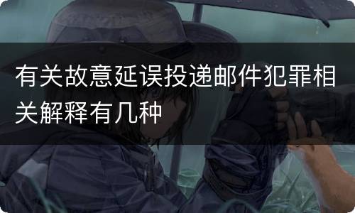 有关故意延误投递邮件犯罪相关解释有几种