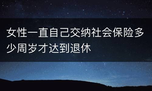 女性一直自己交纳社会保险多少周岁才达到退休