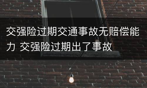 交强险过期交通事故无赔偿能力 交强险过期出了事故