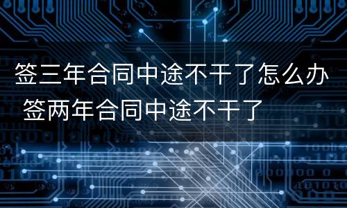 签三年合同中途不干了怎么办 签两年合同中途不干了