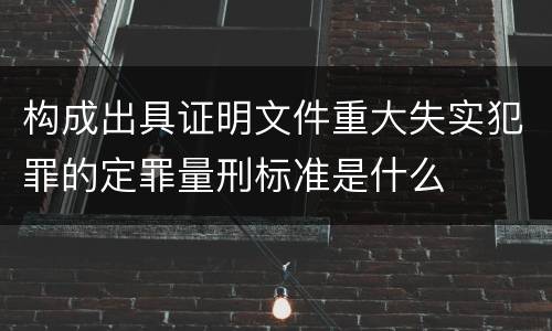 构成出具证明文件重大失实犯罪的定罪量刑标准是什么