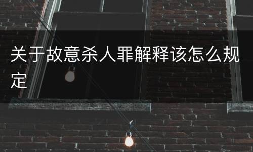 关于故意杀人罪解释该怎么规定