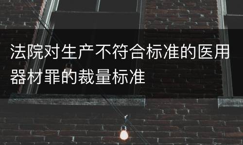 法院对生产不符合标准的医用器材罪的裁量标准