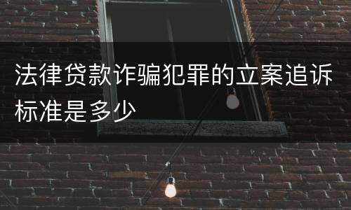 法律贷款诈骗犯罪的立案追诉标准是多少