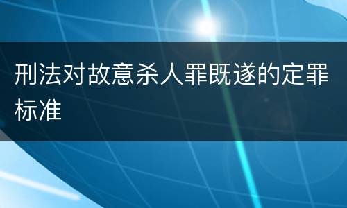 刑法对故意杀人罪既遂的定罪标准