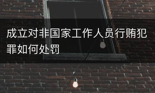 成立对非国家工作人员行贿犯罪如何处罚