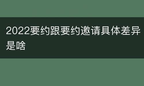 2022要约跟要约邀请具体差异是啥