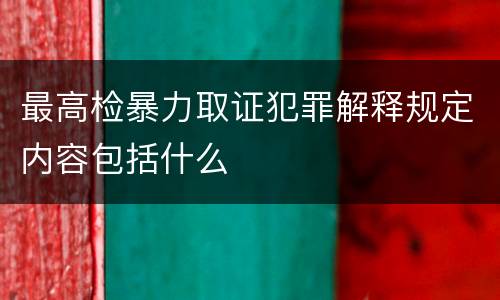 最高检暴力取证犯罪解释规定内容包括什么