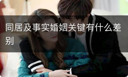 同居及事实婚姻关键有什么差别