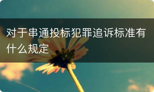 对于串通投标犯罪追诉标准有什么规定