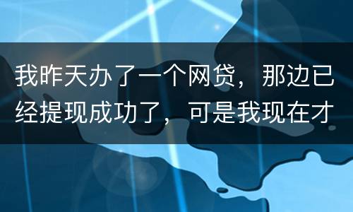我昨天办了一个网贷，那边已经提现成功了，可是我现在才发现发卡号输错了，现在我应该