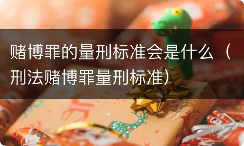 赌博罪的量刑标准会是什么（刑法赌博罪量刑标准）