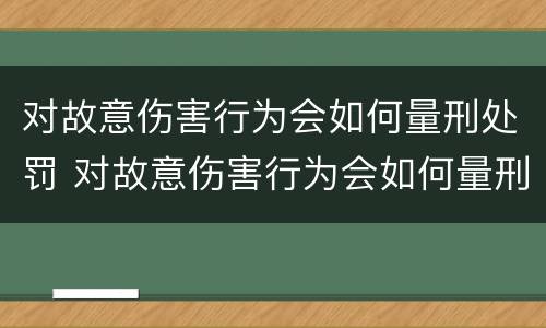 对故意伤害行为会如何量刑处罚 对故意伤害行为会如何量刑处罚呢