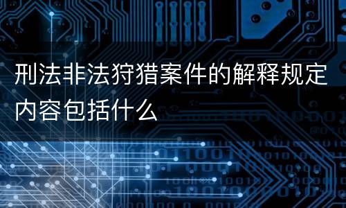 刑法非法狩猎案件的解释规定内容包括什么